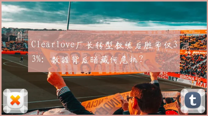 Clearlove厂长转型教练后胜率仅33%:数据背后暗藏何危机?