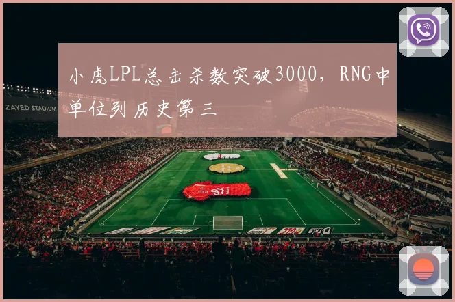 小虎LPL总击杀数突破3000，RNG中单位列历史第三